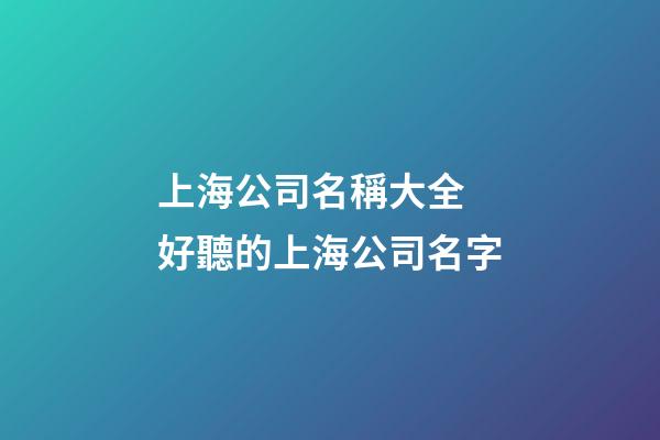 上海公司名稱大全 好聽的上海公司名字-第1張-公司起名-玄機(jī)派